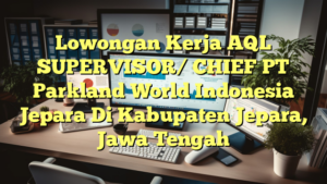 Lowongan Kerja AQL SUPERVISOR/ CHIEF PT Parkland World Indonesia Jepara Di Kabupaten Jepara, Jawa Tengah