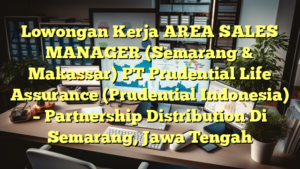 Lowongan Kerja AREA SALES MANAGER (Semarang & Makassar) PT Prudential Life Assurance  (Prudential Indonesia) –  Partnership Distribution Di Semarang, Jawa Tengah