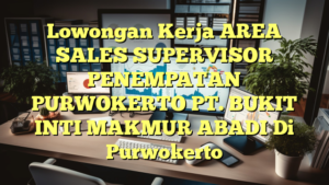 Lowongan Kerja AREA SALES SUPERVISOR PENEMPATAN PURWOKERTO PT. BUKIT INTI MAKMUR ABADI Di Purwokerto