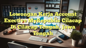 Lowongan Kerja Account Exective MyRepublic Cilacap Di Cilacap Tengah, Jawa Tengah