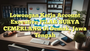 Lowongan Kerja Account Executive PILAR SURYA CEMERLANG Di Demak, Jawa Tengah