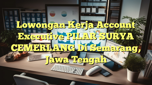 Lowongan Kerja Account Executive PILAR SURYA CEMERLANG Di Semarang, Jawa Tengah