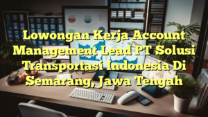 Lowongan Kerja Account Management Lead PT Solusi Transportasi Indonesia Di Semarang, Jawa Tengah