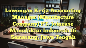 Lowongan Kerja Accounting Manager (Manufacture Company) PT. Joinease Manufaktur Indonesia Di Semarang, Jawa Tengah