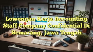 Lowongan Kerja Accounting Staff Company Confidential Di Semarang, Jawa Tengah