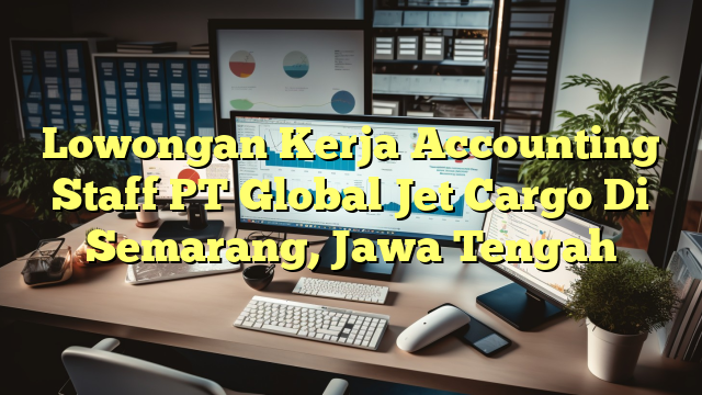 Lowongan Kerja Accounting Staff PT Global Jet Cargo Di Semarang, Jawa Tengah