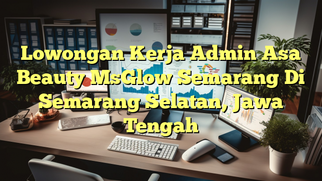 Lowongan Kerja Admin Asa Beauty MsGlow Semarang Di Semarang Selatan, Jawa Tengah