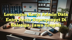 Lowongan Kerja Admin Data Entry Resto Superpenyet Di Salatiga, Jawa Tengah