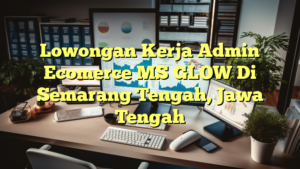 Lowongan Kerja Admin Ecomerce MS GLOW Di Semarang Tengah, Jawa Tengah