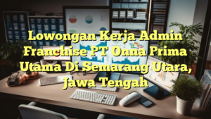 Lowongan Kerja Admin Franchise PT Onna Prima Utama Di Semarang Utara, Jawa Tengah