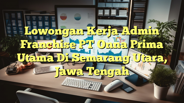 Lowongan Kerja Admin Franchise PT Onna Prima Utama Di Semarang Utara, Jawa Tengah