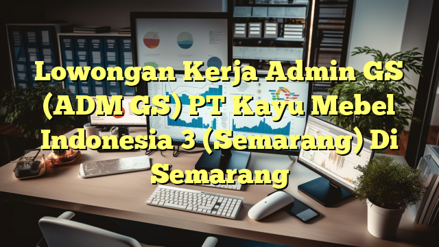 Lowongan Kerja Admin GS (ADM GS) PT Kayu Mebel Indonesia 3 (Semarang) Di Semarang