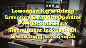 Lowongan Kerja Admin Inventory & Forklift Operator PT. PERSOLKELLY Recruitment Indonesia Di Semarang, Jawa Tengah