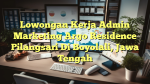 Lowongan Kerja Admin Marketing Argo Residence Pilangsari Di Boyolali, Jawa Tengah