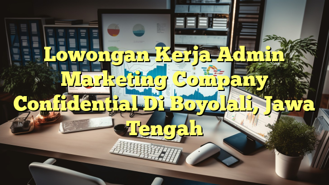 Lowongan Kerja Admin Marketing Company Confidential Di Boyolali, Jawa Tengah