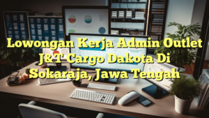 Lowongan Kerja Admin Outlet J&T Cargo Dakota Di Sokaraja, Jawa Tengah