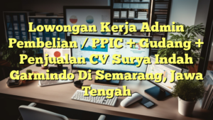 Lowongan Kerja Admin Pembelian / PPIC + Gudang + Penjualan CV Surya Indah Garmindo Di Semarang, Jawa Tengah