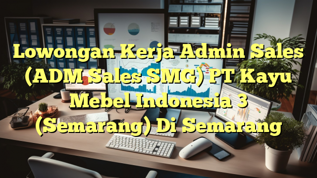 Lowongan Kerja Admin Sales (ADM Sales SMG) PT Kayu Mebel Indonesia 3 (Semarang) Di Semarang