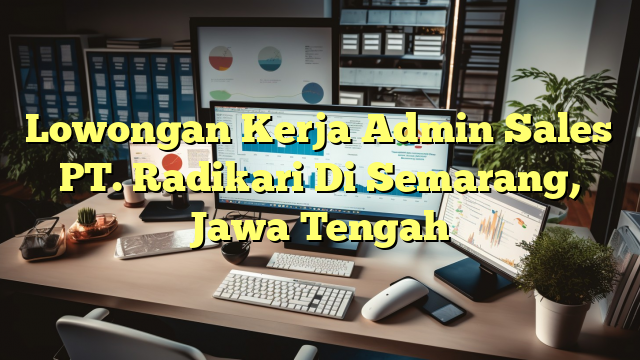 Lowongan Kerja Admin Sales PT. Radikari Di Semarang, Jawa Tengah