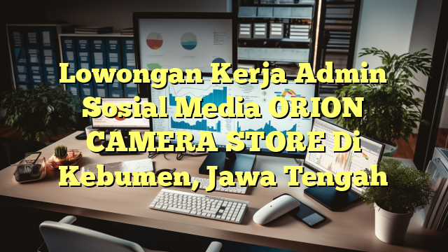 Lowongan Kerja Admin Sosial Media ORION CAMERA STORE Di Kebumen, Jawa Tengah