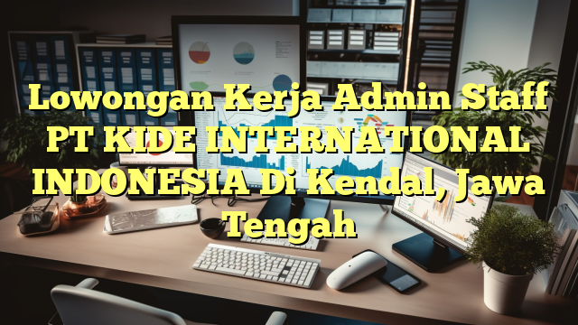 Lowongan Kerja Admin Staff PT KIDE INTERNATIONAL INDONESIA Di Kendal, Jawa Tengah