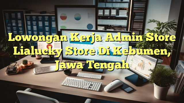 Lowongan Kerja Admin Store Lialucky Store Di Kebumen, Jawa Tengah