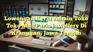 Lowongan Kerja Admin Toko Toko Mas Paris Jawellery Di Kranggan, Jawa Tengah