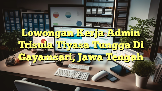 Lowongan Kerja Admin Trisula Tiyasa Tungga Di Gayamsari, Jawa Tengah