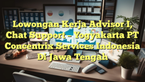 Lowongan Kerja Advisor I, Chat Support – Yogyakarta PT Concentrix Services Indonesia Di Jawa Tengah