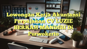 Lowongan Kerja Akuntansi Perpajakan CV LUZIE BERKAH MANDIRI Di Purwokerto