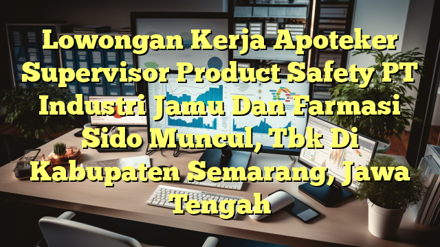 Lowongan Kerja Apoteker Supervisor Product Safety PT Industri Jamu Dan Farmasi Sido Muncul, Tbk Di Kabupaten Semarang, Jawa Tengah