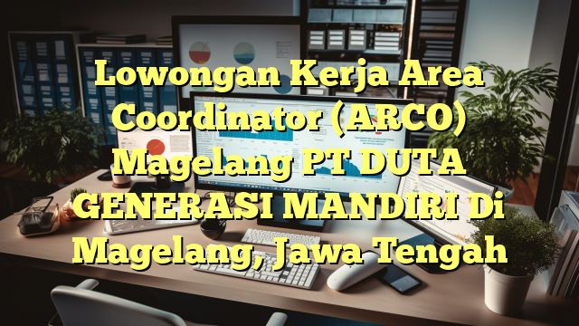 Lowongan Kerja Area Coordinator (ARCO) Magelang PT DUTA GENERASI MANDIRI Di Magelang, Jawa Tengah