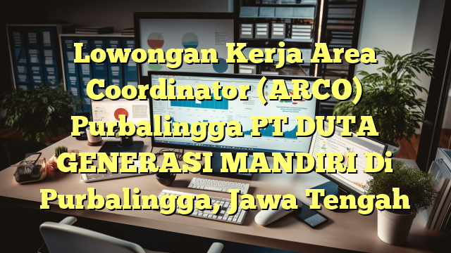 Lowongan Kerja Area Coordinator (ARCO) Purbalingga PT DUTA GENERASI MANDIRI Di Purbalingga, Jawa Tengah