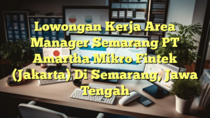 Lowongan Kerja Area Manager Semarang PT Amartha Mikro Fintek (Jakarta) Di Semarang, Jawa Tengah