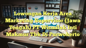 Lowongan Kerja Area Marketing Supervisor (Jawa Tengah) PT Wismilak Inti Makmur Tbk Di Purwokerto