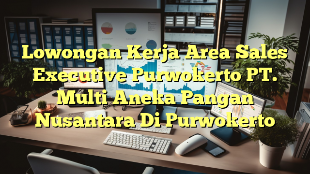 Lowongan Kerja Area Sales Executive Purwokerto PT. Multi Aneka Pangan Nusantara Di Purwokerto