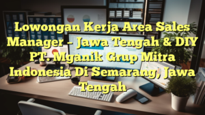 Lowongan Kerja Area Sales Manager – Jawa Tengah & DIY PT. Mganik Grup Mitra Indonesia Di Semarang, Jawa Tengah