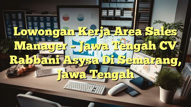 Lowongan Kerja Area Sales Manager – Jawa Tengah CV Rabbani Asysa Di Semarang, Jawa Tengah