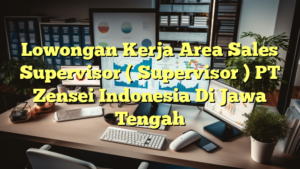 Lowongan Kerja Area Sales Supervisor ( Supervisor ) PT Zensei Indonesia Di Jawa Tengah