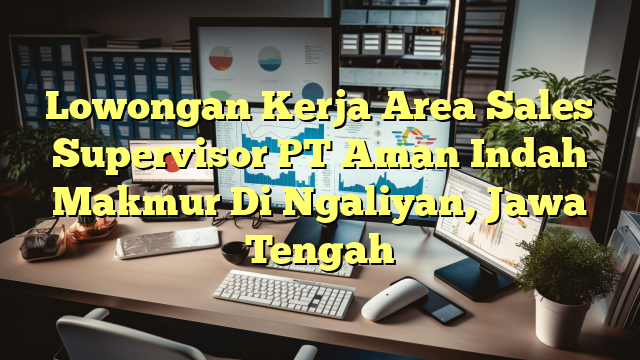 Lowongan Kerja Area Sales Supervisor PT Aman Indah Makmur Di Ngaliyan, Jawa Tengah