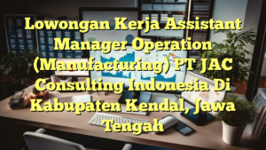 Lowongan Kerja Assistant Manager Operation (Manufacturing) PT JAC Consulting Indonesia Di Kabupaten Kendal, Jawa Tengah