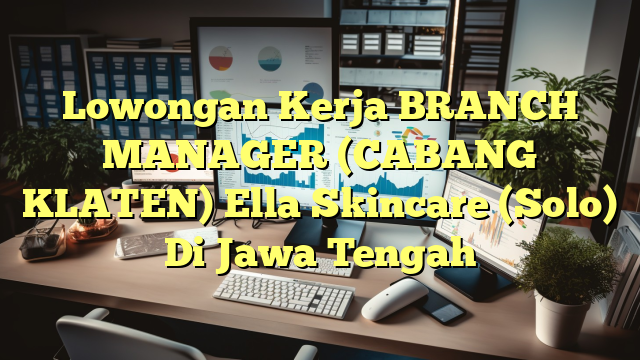 Lowongan Kerja BRANCH MANAGER (CABANG KLATEN) Ella Skincare (Solo) Di Jawa Tengah