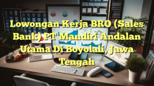 Lowongan Kerja BRO (Sales Bank) PT Mandiri Andalan Utama Di Boyolali, Jawa Tengah