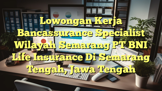 Lowongan Kerja Bancassurance Specialist Wilayah Semarang PT BNI Life Insurance Di Semarang Tengah, Jawa Tengah