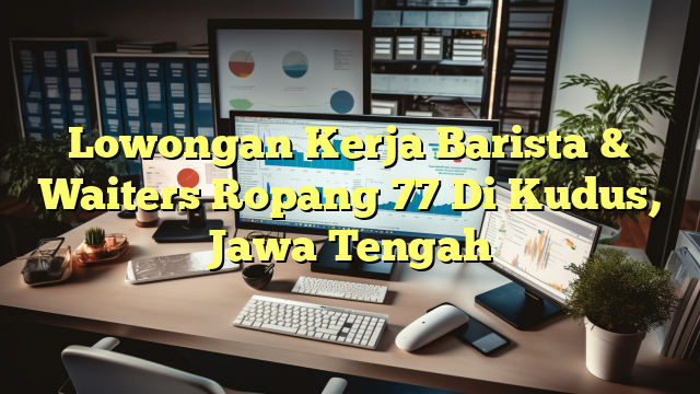 Lowongan Kerja Barista & Waiters Ropang 77 Di Kudus, Jawa Tengah