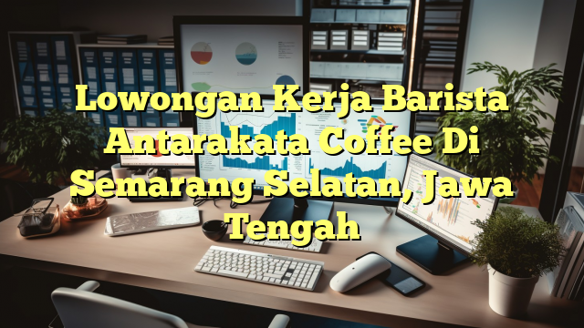 Lowongan Kerja Barista Antarakata Coffee Di Semarang Selatan, Jawa Tengah