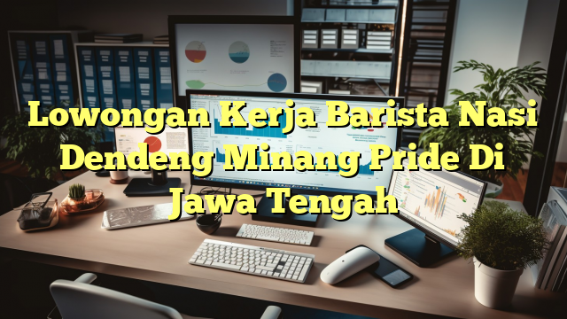 Lowongan Kerja Barista Nasi Dendeng Minang Pride Di Jawa Tengah