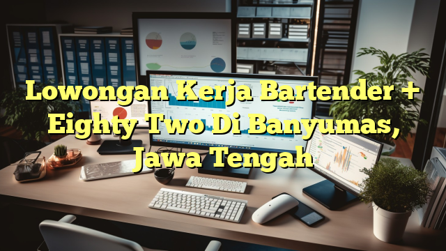 Lowongan Kerja Bartender + Eighty Two Di Banyumas, Jawa Tengah