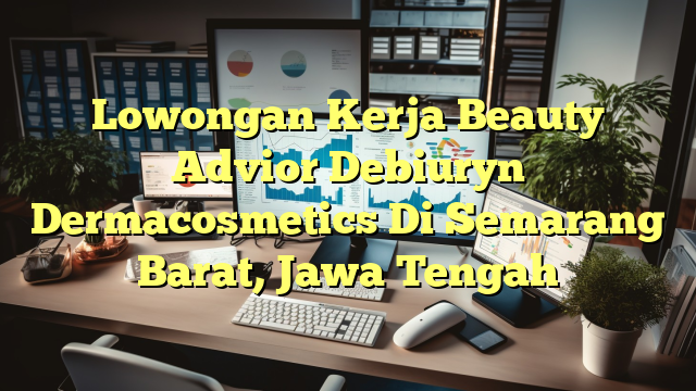 Lowongan Kerja Beauty Advior Debiuryn Dermacosmetics Di Semarang Barat, Jawa Tengah