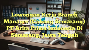 Lowongan Kerja Branch Manager (Cabang Semarang) PT Arita Prima Indonesia Di Semarang, Jawa Tengah